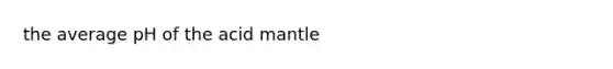 the average pH of the acid mantle