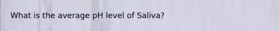 What is the average pH level of Saliva?