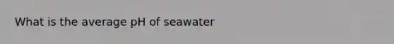 What is the average pH of seawater