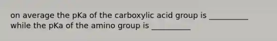 on average the pKa of the carboxylic acid group is __________ while the pKa of the amino group is __________