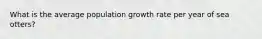 What is the average population growth rate per year of sea otters?