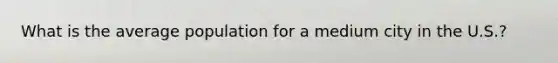 What is the average population for a medium city in the U.S.?