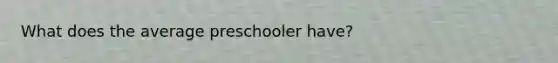 What does the average preschooler have?