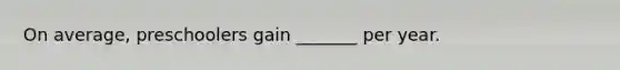 On average, preschoolers gain _______ per year.
