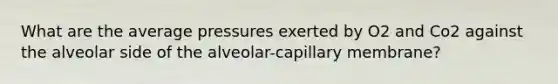 What are the average pressures exerted by O2 and Co2 against the alveolar side of the alveolar-capillary membrane?