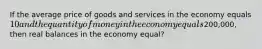 If the average price of goods and services in the economy equals 10 and the quantity of money in the economy equals200,000, then real balances in the economy equal?