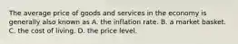 The average price of goods and services in the economy is generally also known as A. the inflation rate. B. a market basket. C. the cost of living. D. the price level.