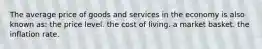 The average price of goods and services in the economy is also known as: the price level. the cost of living. a market basket. the inflation rate.