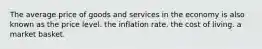 The average price of goods and services in the economy is also known as the price level. the inflation rate. the cost of living. a market basket.