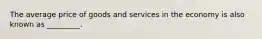 The average price of goods and services in the economy is also known as _________.