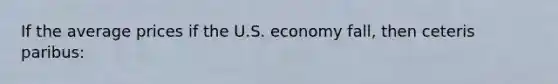 If the average prices if the U.S. economy fall, then ceteris paribus: