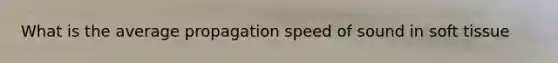 What is the average propagation speed of sound in soft tissue