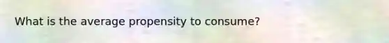 What is the average propensity to consume?