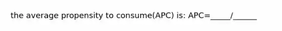 the average propensity to consume(APC) is: APC=_____/______