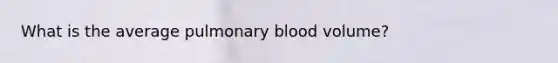 What is the average pulmonary blood volume?