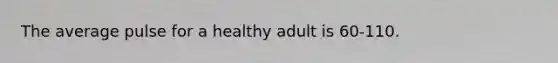 The average pulse for a healthy adult is 60-110.