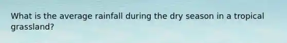 What is the average rainfall during the dry season in a tropical grassland?