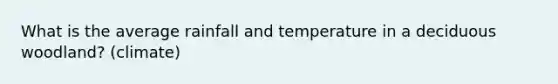 What is the average rainfall and temperature in a deciduous woodland? (climate)