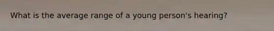 What is the average range of a young person's hearing?