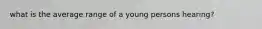 what is the average range of a young persons hearing?