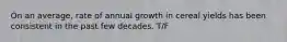 On an average, rate of annual growth in cereal yields has been consistent in the past few decades. T/F