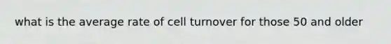 what is the average rate of cell turnover for those 50 and older