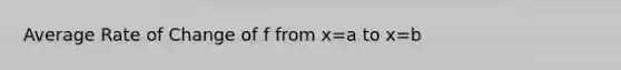 Average Rate of Change of f from x=a to x=b