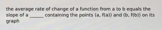 the average rate of change of a function from a to b equals the slope of a ______ containing the points (a, f(a)) and (b, f(b)) on its graph