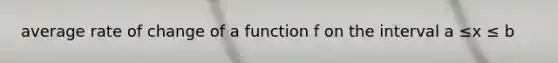 average rate of change of a function f on the interval a ≤x ≤ b