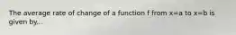 The average rate of change of a function f from x=a to x=b is given by...