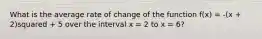 What is the average rate of change of the function f(x) = -(x + 2)squared + 5 over the interval x = 2 to x = 6?