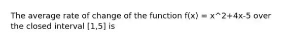 The average rate of change of the function f(x) = x^2+4x-5 over the closed interval [1,5] is