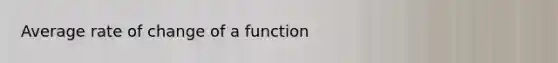 Average rate of change of a function