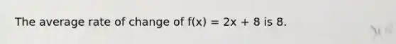 The average rate of change of f(x) = 2x + 8 is 8.