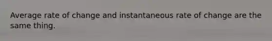 Average rate of change and instantaneous rate of change are the same thing.