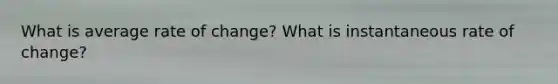 What is average rate of change? What is instantaneous rate of change?