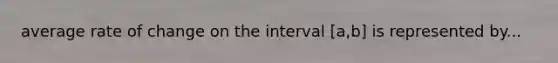 average rate of change on the interval [a,b] is represented by...