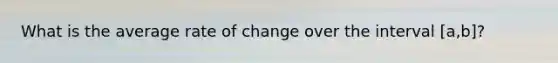 What is the average rate of change over the interval [a,b]?