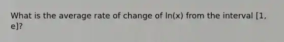 What is the average rate of change of ln(x) from the interval [1, e]?