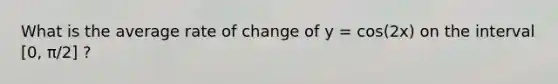 What is the average rate of change of y = cos(2x) on the interval [0, π/2] ?