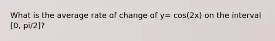 What is the average rate of change of y= cos(2x) on the interval [0, pi/2]?