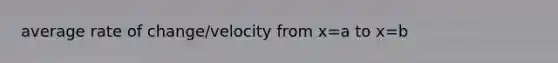 average rate of change/velocity from x=a to x=b