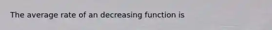 The average rate of an decreasing function is