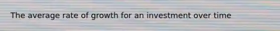 The average rate of growth for an investment over time