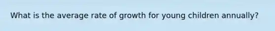 What is the average rate of growth for young children annually?