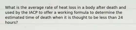 What is the average rate of heat loss in a body after death and used by the IACP to offer a working formula to determine the estimated time of death when it is thought to be less than 24 hours?