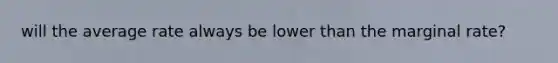 will the average rate always be lower than the marginal rate?