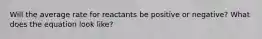 Will the average rate for reactants be positive or negative? What does the equation look like?