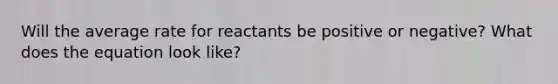 Will the average rate for reactants be positive or negative? What does the equation look like?