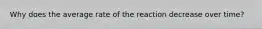 Why does the average rate of the reaction decrease over time?